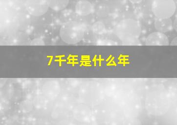 7千年是什么年