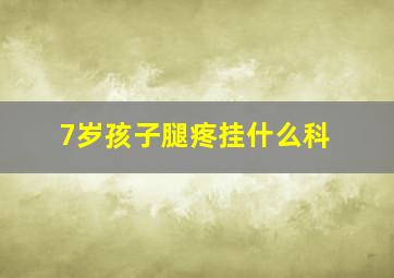 7岁孩子腿疼挂什么科