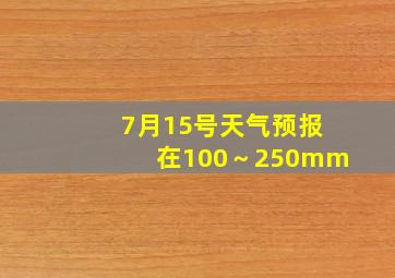 7月15号天气预报在100～250mm