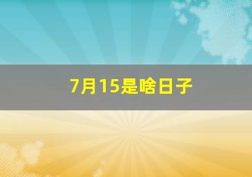 7月15是啥日子