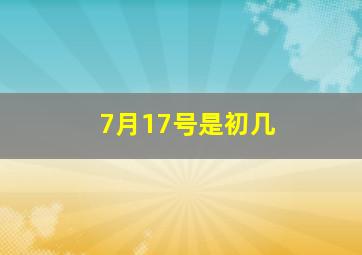 7月17号是初几