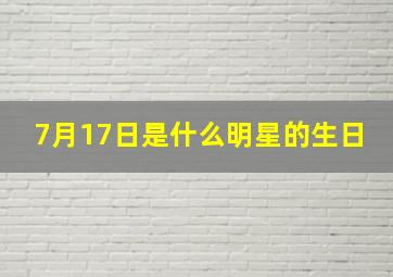 7月17日是什么明星的生日