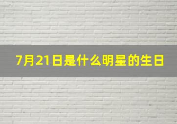 7月21日是什么明星的生日