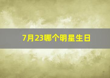 7月23哪个明星生日