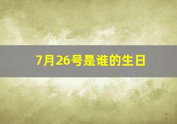 7月26号是谁的生日