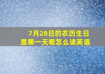 7月28日的农历生日是哪一天呢怎么读英语