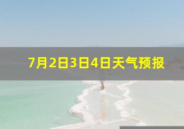 7月2日3日4日天气预报