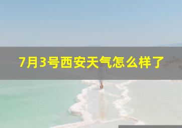 7月3号西安天气怎么样了