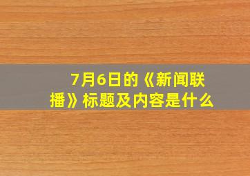 7月6日的《新闻联播》标题及内容是什么