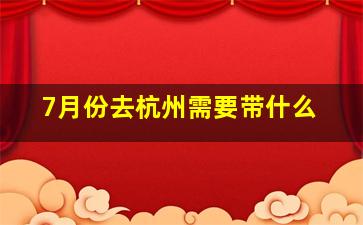 7月份去杭州需要带什么