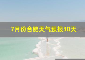 7月份合肥天气预报30天