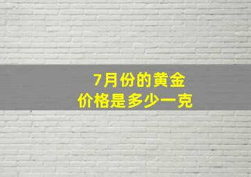 7月份的黄金价格是多少一克