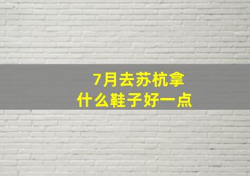 7月去苏杭拿什么鞋子好一点