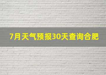 7月天气预报30天查询合肥