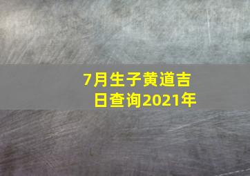 7月生子黄道吉日查询2021年