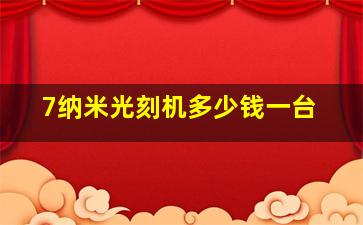 7纳米光刻机多少钱一台