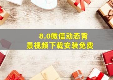 8.0微信动态背景视频下载安装免费