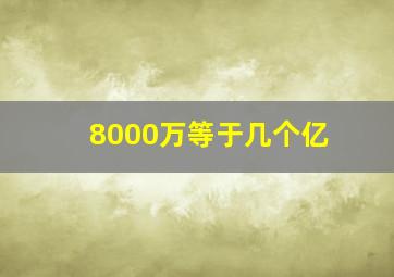 8000万等于几个亿