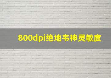 800dpi绝地韦神灵敏度