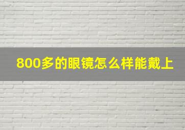 800多的眼镜怎么样能戴上