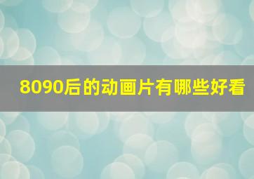 8090后的动画片有哪些好看