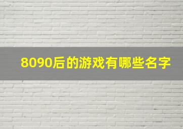 8090后的游戏有哪些名字