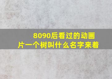 8090后看过的动画片一个树叫什么名字来着