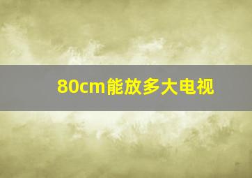 80cm能放多大电视