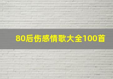 80后伤感情歌大全100首