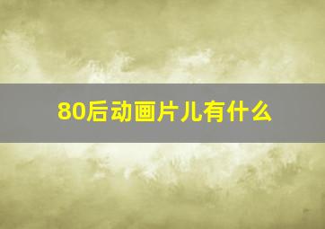 80后动画片儿有什么