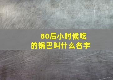 80后小时候吃的锅巴叫什么名字