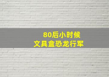 80后小时候文具盒恐龙行军