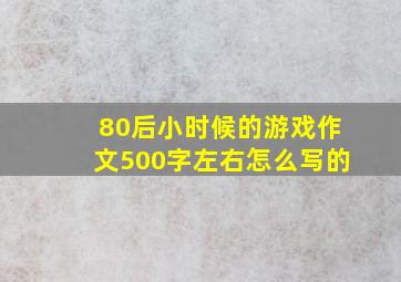 80后小时候的游戏作文500字左右怎么写的