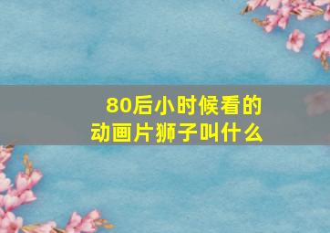 80后小时候看的动画片狮子叫什么