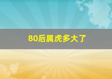 80后属虎多大了