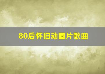 80后怀旧动画片歌曲