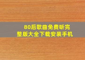 80后歌曲免费听完整版大全下载安装手机