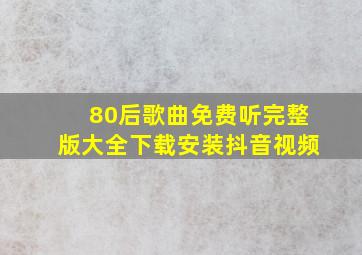 80后歌曲免费听完整版大全下载安装抖音视频