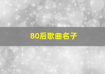 80后歌曲名子