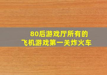 80后游戏厅所有的飞机游戏第一关炸火车