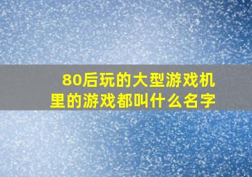 80后玩的大型游戏机里的游戏都叫什么名字