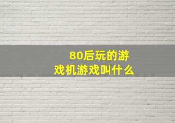 80后玩的游戏机游戏叫什么