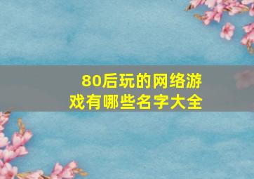 80后玩的网络游戏有哪些名字大全