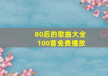 80后的歌曲大全100首免费播放