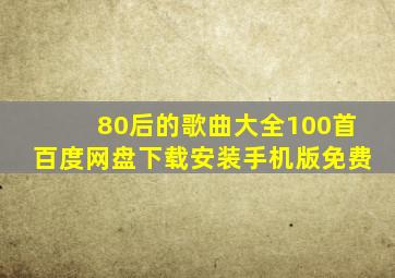 80后的歌曲大全100首百度网盘下载安装手机版免费