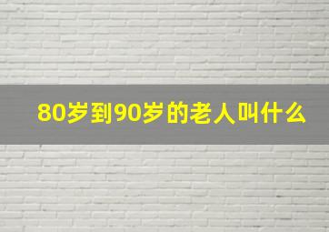 80岁到90岁的老人叫什么