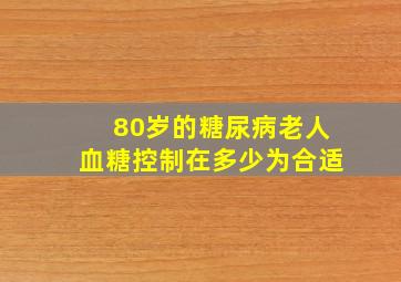 80岁的糖尿病老人血糖控制在多少为合适