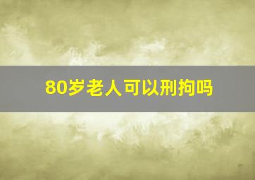 80岁老人可以刑拘吗