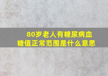 80岁老人有糖尿病血糖值正常范围是什么意思