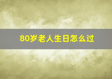 80岁老人生日怎么过